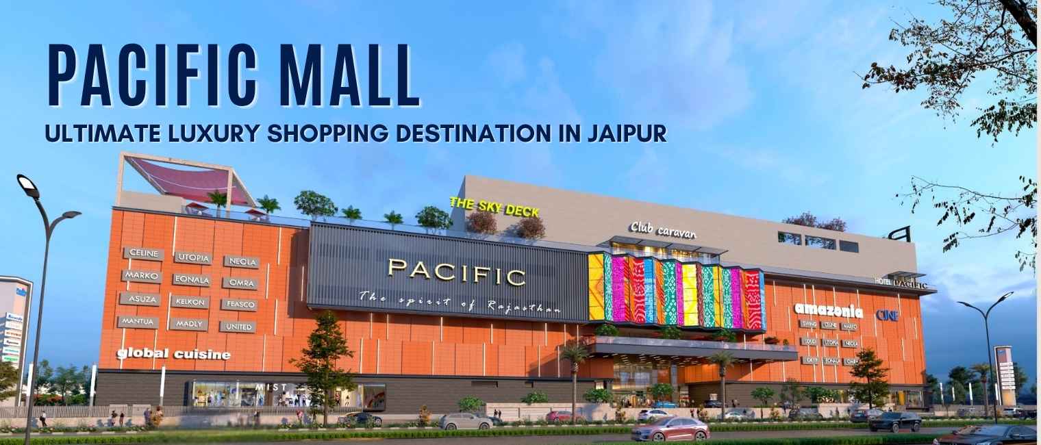 Pacific Mall Jaipur – Rajasthan’s Ultimate Luxury Shopping Destination